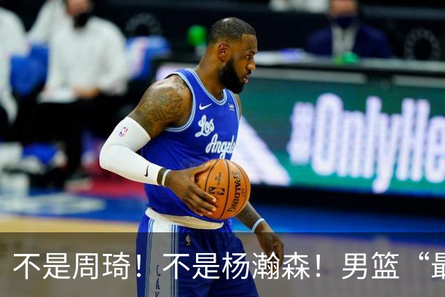 不是周琦！不是杨瀚森！男篮“最强内线”易主，29岁成易建联接班人