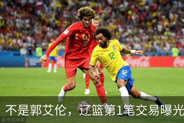 不是郭艾伦，辽篮第1笔交易曝光，20岁，后卫，国手，搭档赵继伟