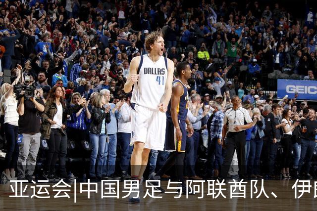 亚运会|中国男足与阿联酋队、伊朗队和朝鲜队同组，出线步步惊心