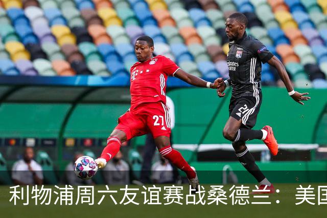 利物浦周六友谊赛战桑德兰：美国观赛指南与开球时间