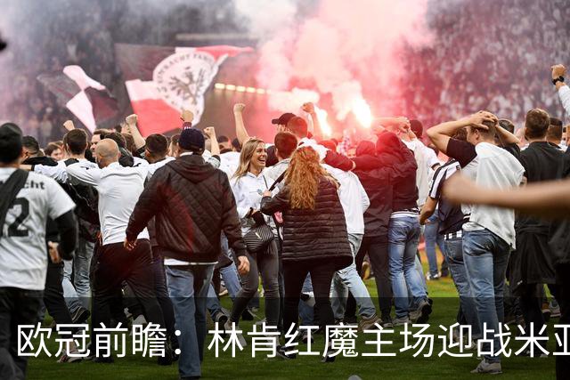欧冠前瞻：林肯红魔主场迎战米亚尔比，三球劣势背水一战