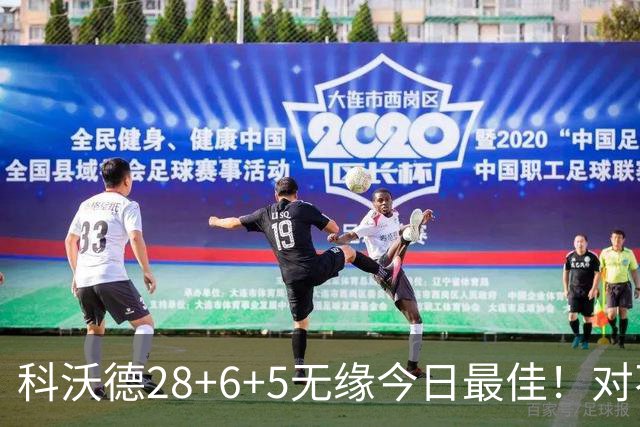 科沃德28+6+5无缘今日最佳！对不起，你碰到不讲理的10号秀了