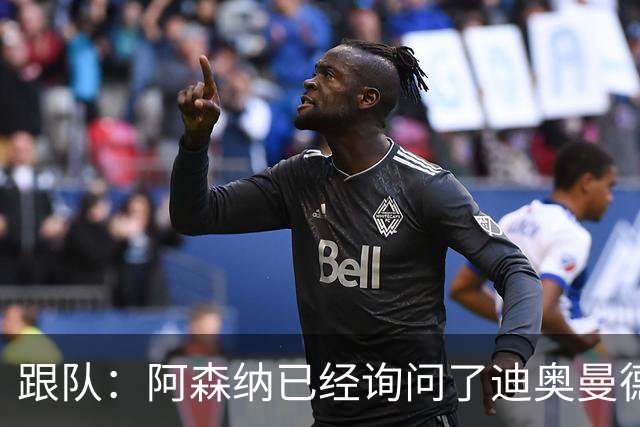 跟队：阿森纳已经询问了迪奥曼德，但目前只是试探性的