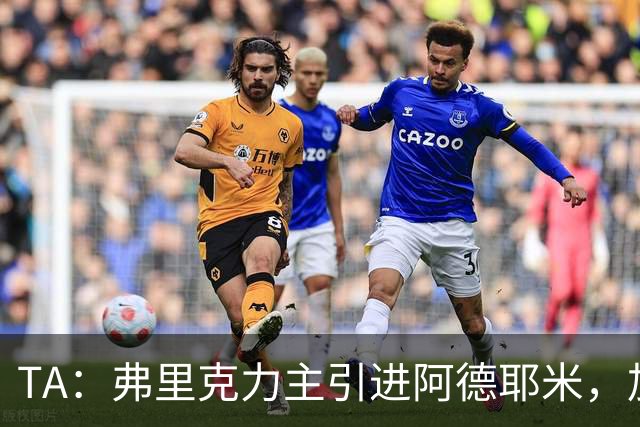 TA：弗里克力主引进阿德耶米，加强巴萨高位逼抢体系